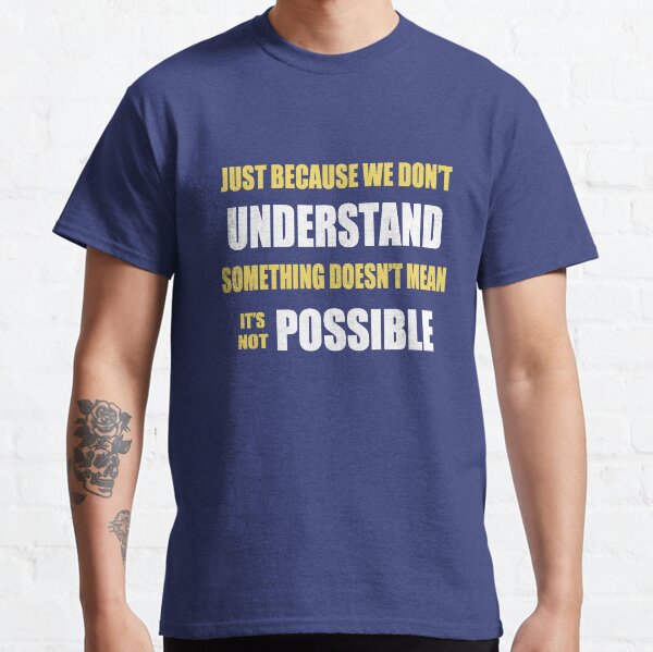Just Because We Don't Understand Something.... Classic T-Shirt