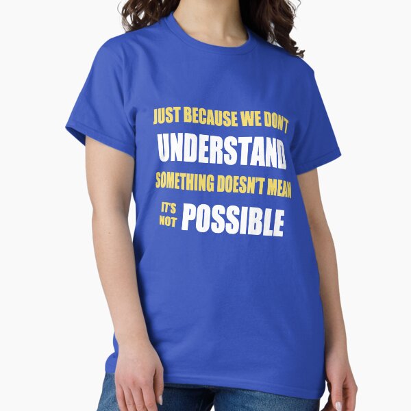 Just Because We Don't Understand Something.... Classic T-Shirt
