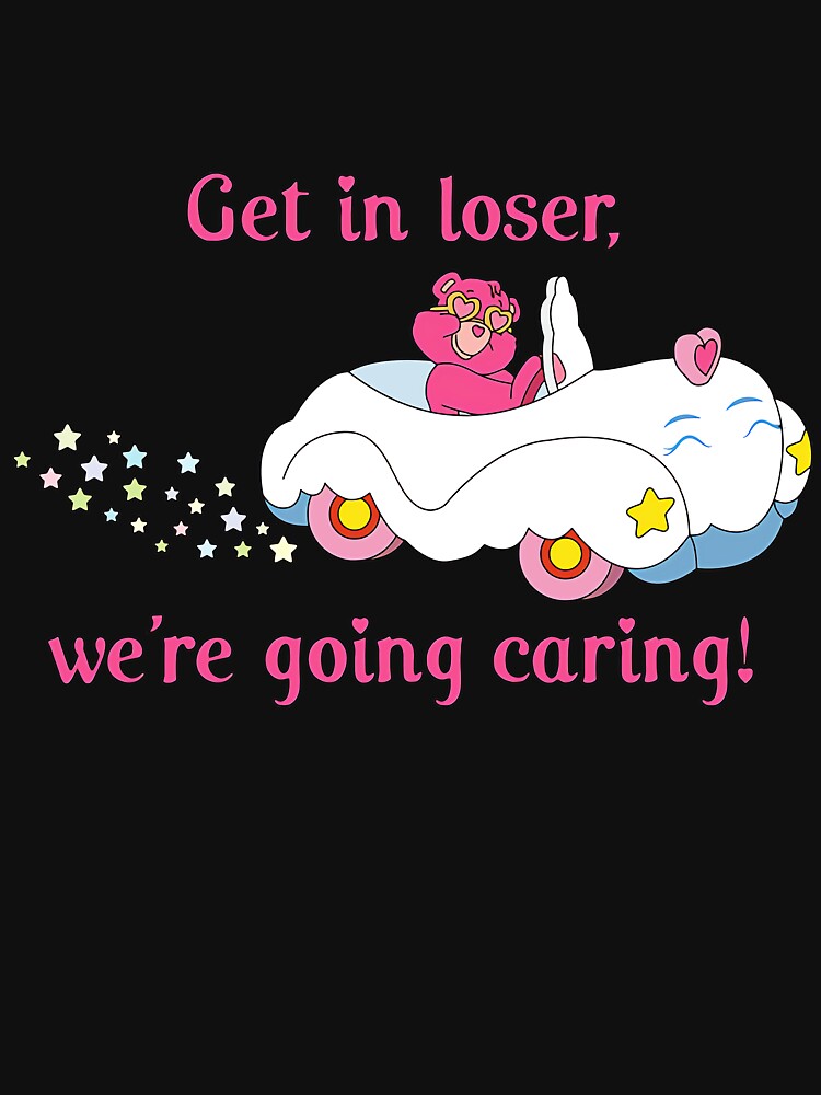 Discover Get in loser, we're going caring! | Essential T-Shirt
