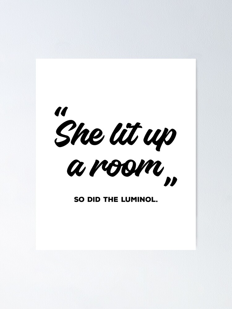 she-lit-up-a-room-so-did-the-luminol-black-text-poster-for-sale-by