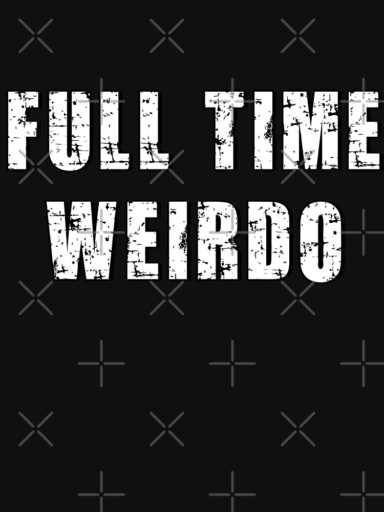 full time weirdo shirt