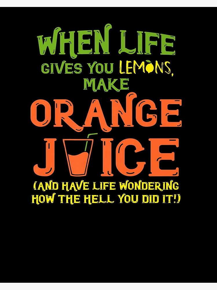 "When Life Gives You Lemons Make Orange Juice" Poster for Sale by CathyLan Redbubble
