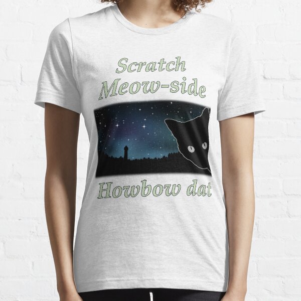 Scratch (Catch, Cash) Me ousside how bout dah dat Meow Cat Essential T-Shirt
