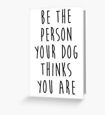 be the person your dog thinks you are Greeting Card