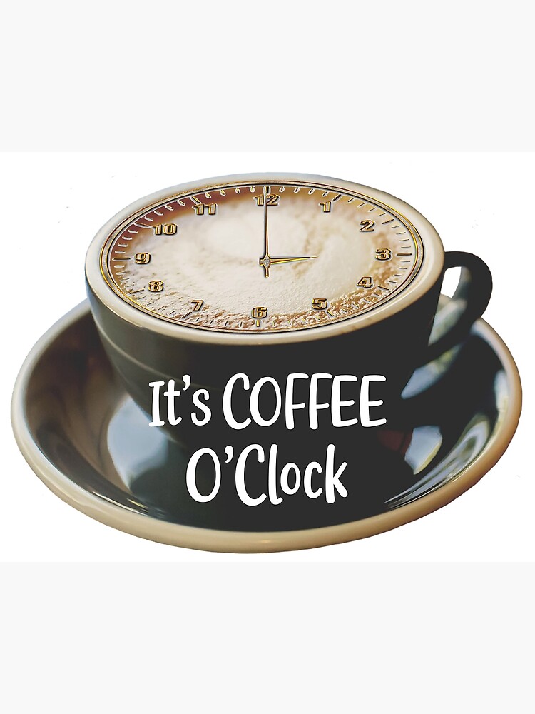 It's Coffee O'Clock - Time for Coffee - (+ View this design on 75+ products) Poster