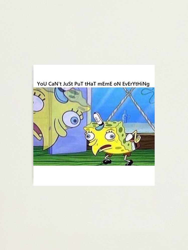 Download Mocking Spongebob Meme Photographic Print By Thehungrywalrus Redbubble