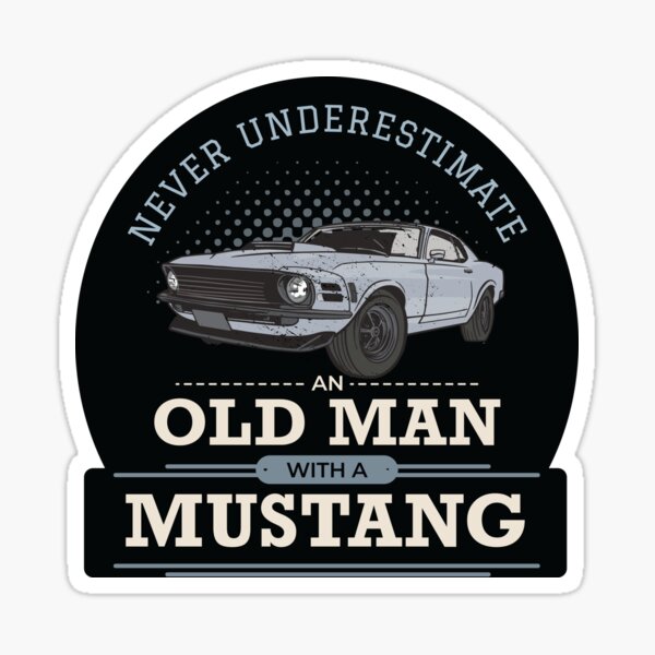 Never Underestimate An Old Man With A Mustang Sticker