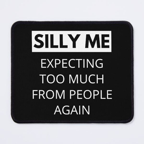 Item preview, Silly Me Expecting Too Much From People Again. Funny Sarcastic Quote. designed and sold by That Cheeky Tee.
