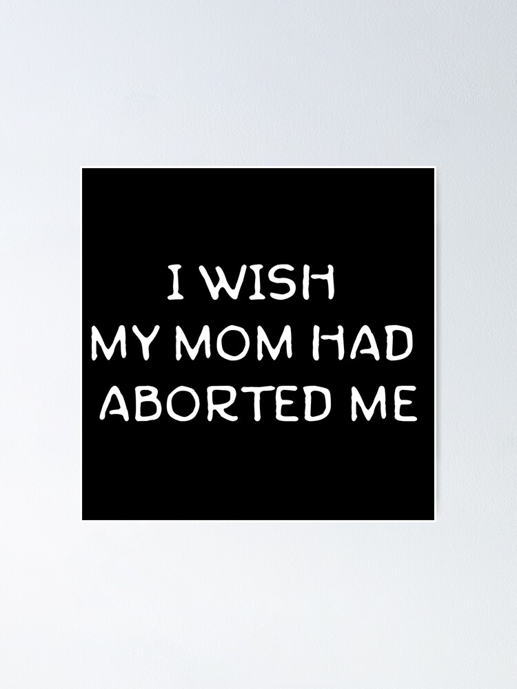 i-wish-my-mom-had-aborted-me-poster-for-sale-by-zetaexe-redbubble