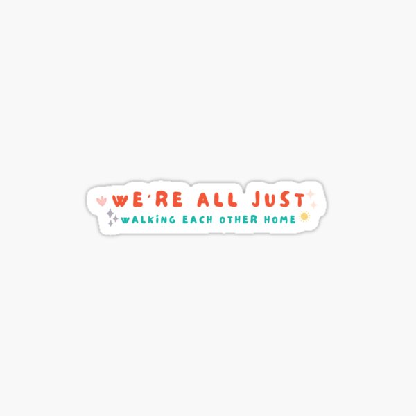 "we’re all just walking each other home" Sticker by katelynstum Redbubble