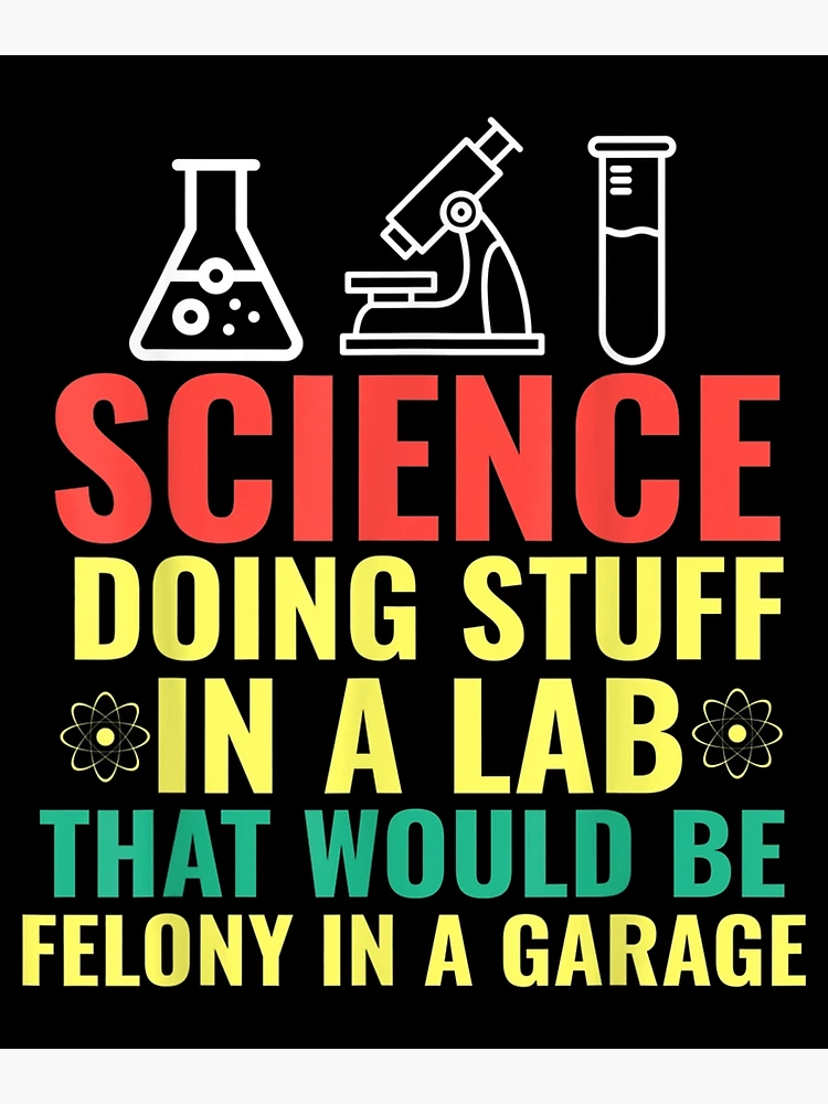 Science Doing Stuff In A Lab That Would Be Felony Garage Men