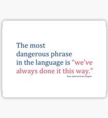 The most dangerous phrase in the language is "we've always done it this way." Sticker