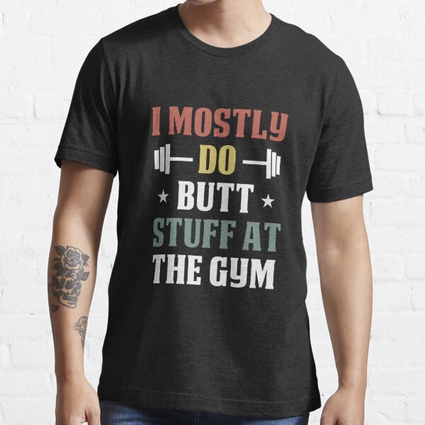 I Mostly Do Butt Stuff at the Gym / Funny Gym Workout Saying Gift Idea /  Christmas Gifts Essential T-Shirt for Sale by Chamssou