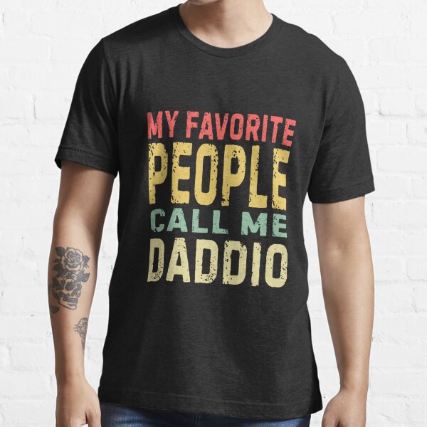 My Favorite People Call Me Daddio Funny Fathers Day Cool Quote T Shirt For Sale By Buyinhere 