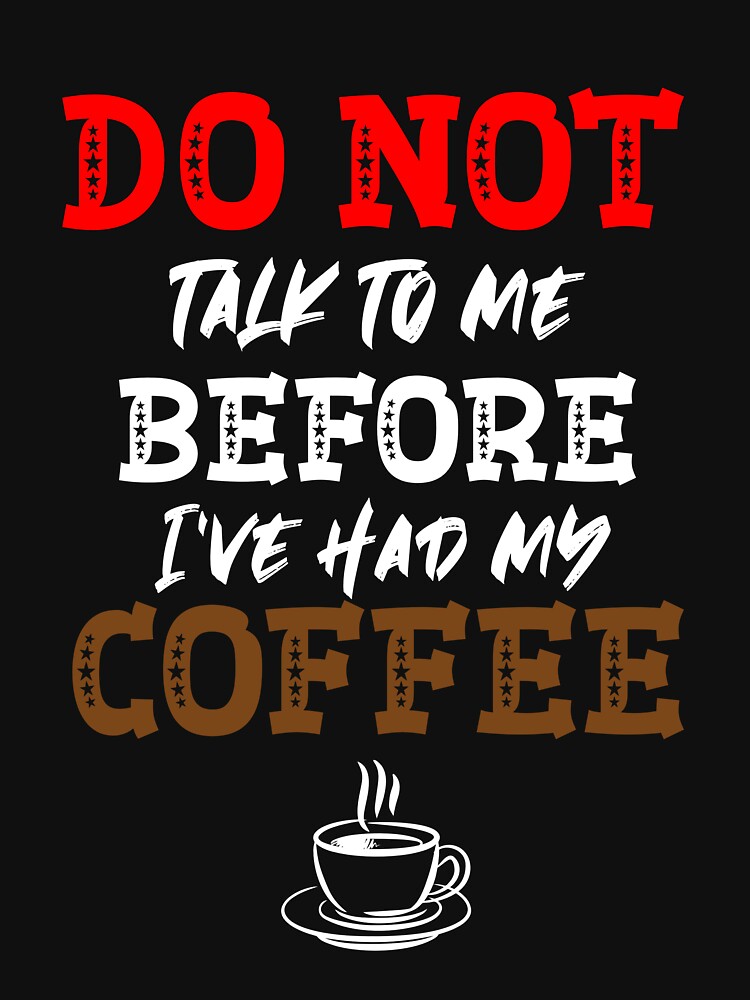 Don't talk to me before I've had my COFFEE! Essential T-Shirt for Sale by  Maiyunbby