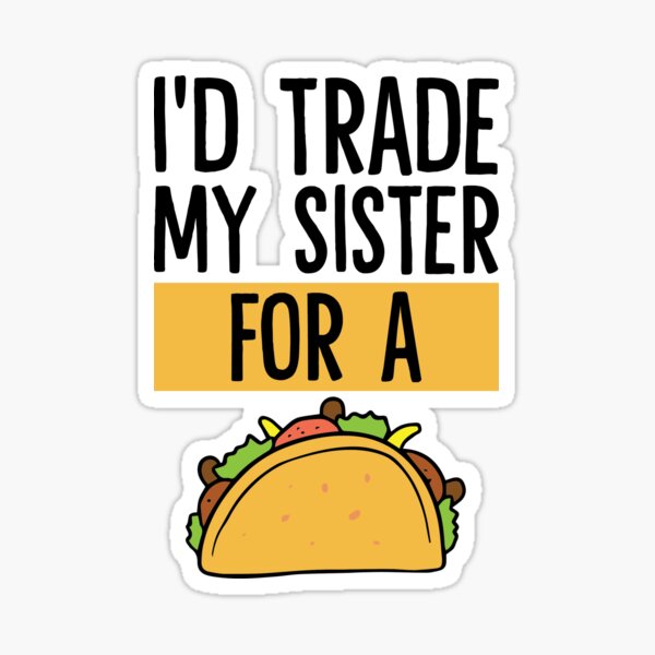 Id Trade My Sister For A Taco Sticker For Sale By Dufawa Redbubble 5075