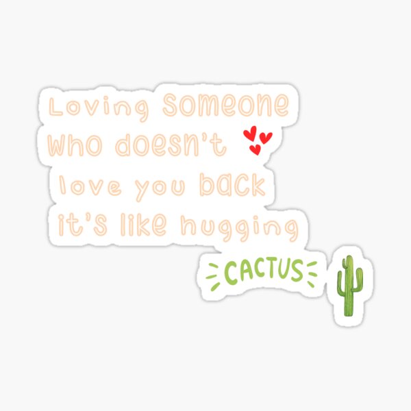 Loving Dayloving Someone Who Doesnt Love You Back Is Like Hugging A Cactusfunnig Quote To 9845