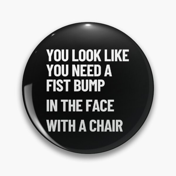 Item preview, You Look Like You Need A Fist Bump, In The Face, With A Chair designed and sold by Legit Hooligan.