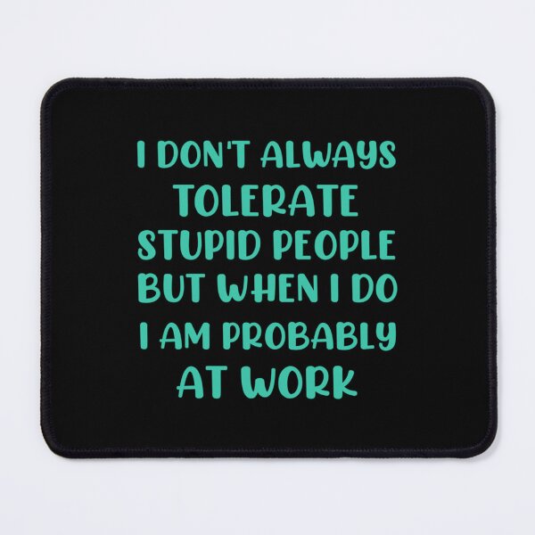 Item preview, I don_t always tolerate stupid people but when i do i am probably at work designed and sold by MasonMelodyArt.