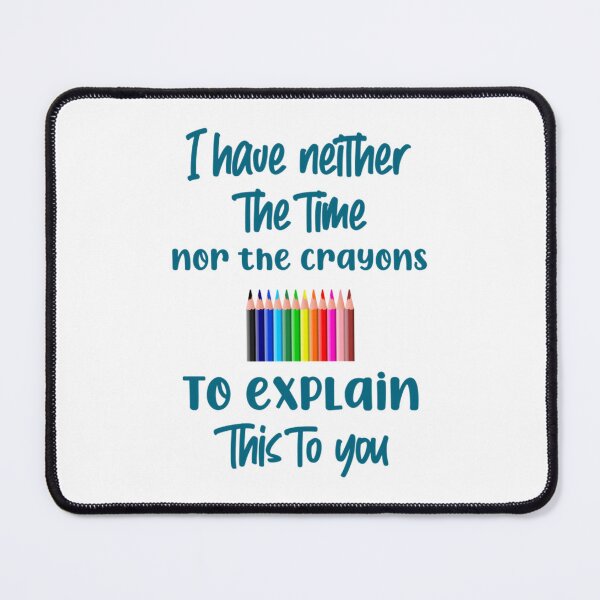 Item preview, I have neither the time nor the crayons to explain this to you designed and sold by MasonMelodyArt.