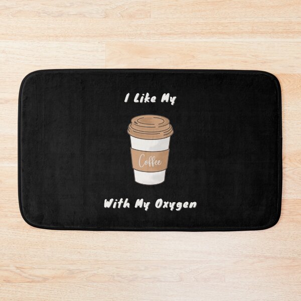 I Like My Coffee With My Oxygen Bath Mat
