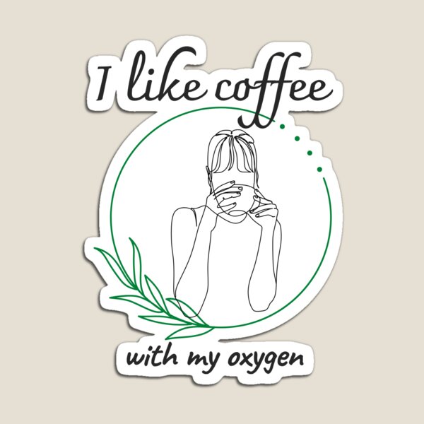 I like coffee with my oxygen Magnet