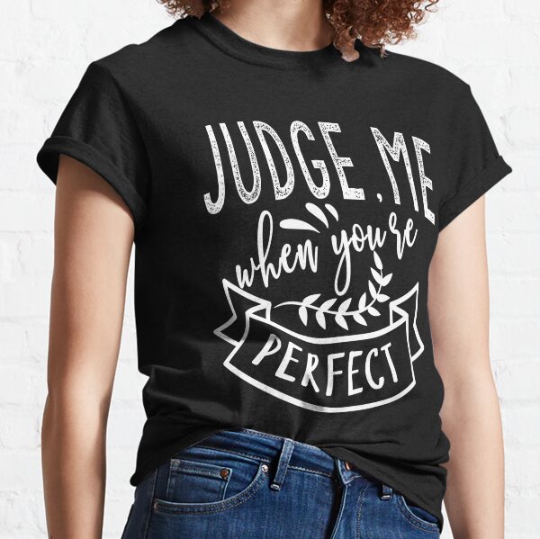 Judge me when you're perfect Classic T-Shirt