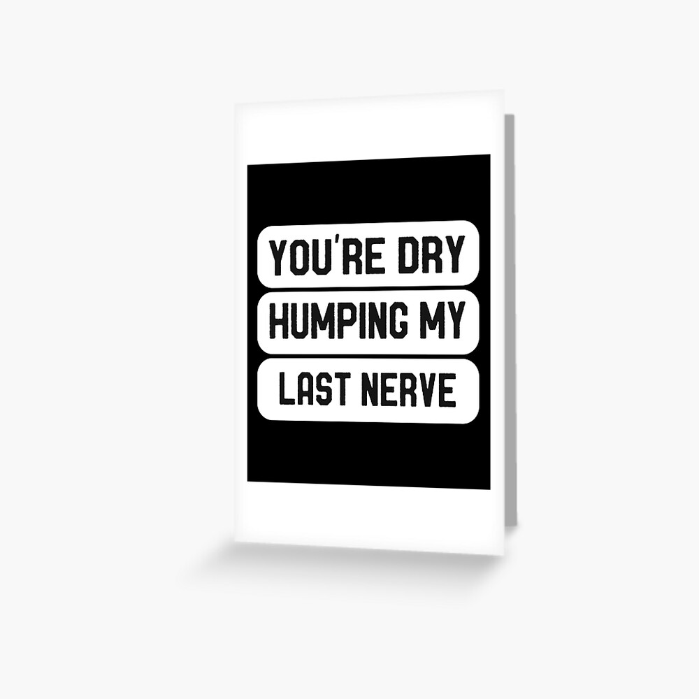 Youre Dry Humping My Last Nerve Greeting Card By Ahmedchiib Redbubble