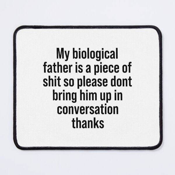 Item preview, My biological father is a piece of shit so please dont bring him up in conversation thanks designed and sold by addylolanden.