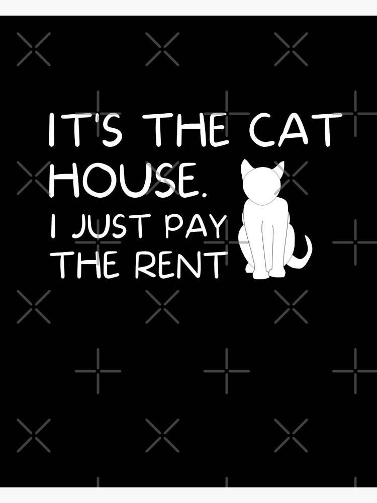 "It's The Cats House, I Just Pay The Rent." Poster for Sale by orangechoco Redbubble
