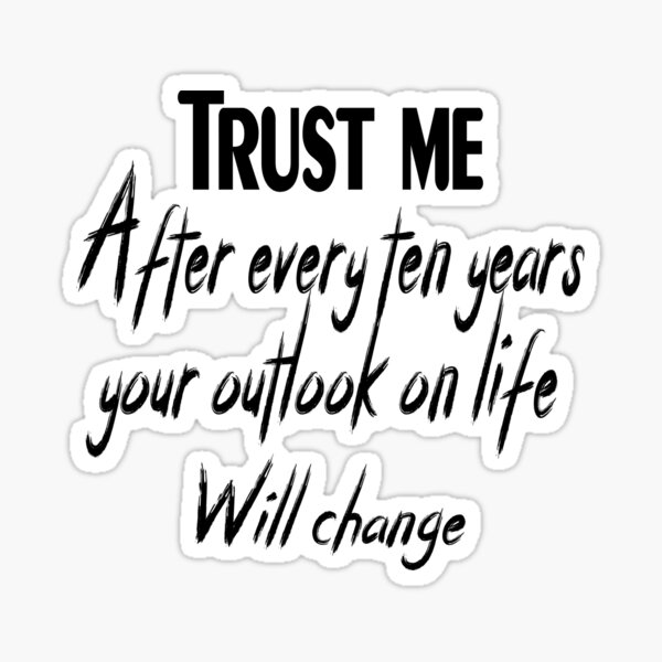 trust-me-after-every-ten-years-your-outlook-on-life-will-change