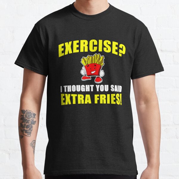 EXERCISE? I THOUGHT YOU SAID EXTRA FRIES! Funny Classic T-Shirt