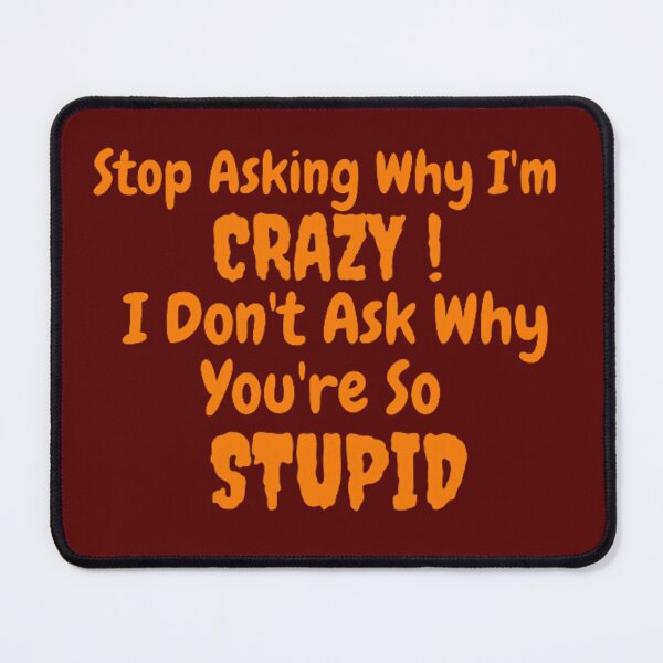 Item preview, Stop Asking Why I'm Crazy I Don't Ask Why You're So Stupid designed and sold by LOUCAS6.