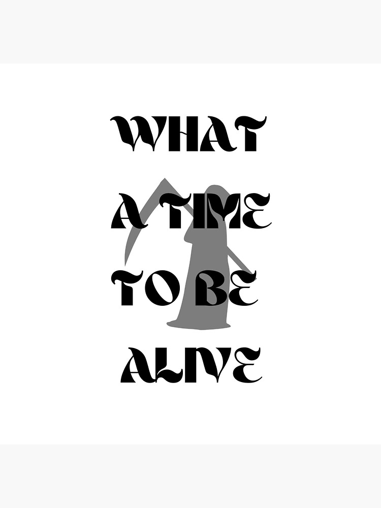 "What a time to be alive" Poster for Sale by MiniKila Redbubble