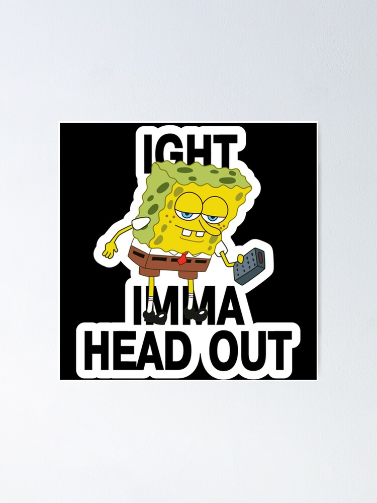 Spongebob Ight Imma Head Out Meme Poster For Sale By Kylebarr19 Redbubble 6499