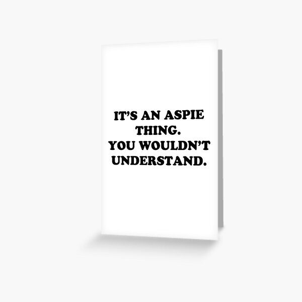 It's an aspie thing. You wouldn't understand. Greeting Card