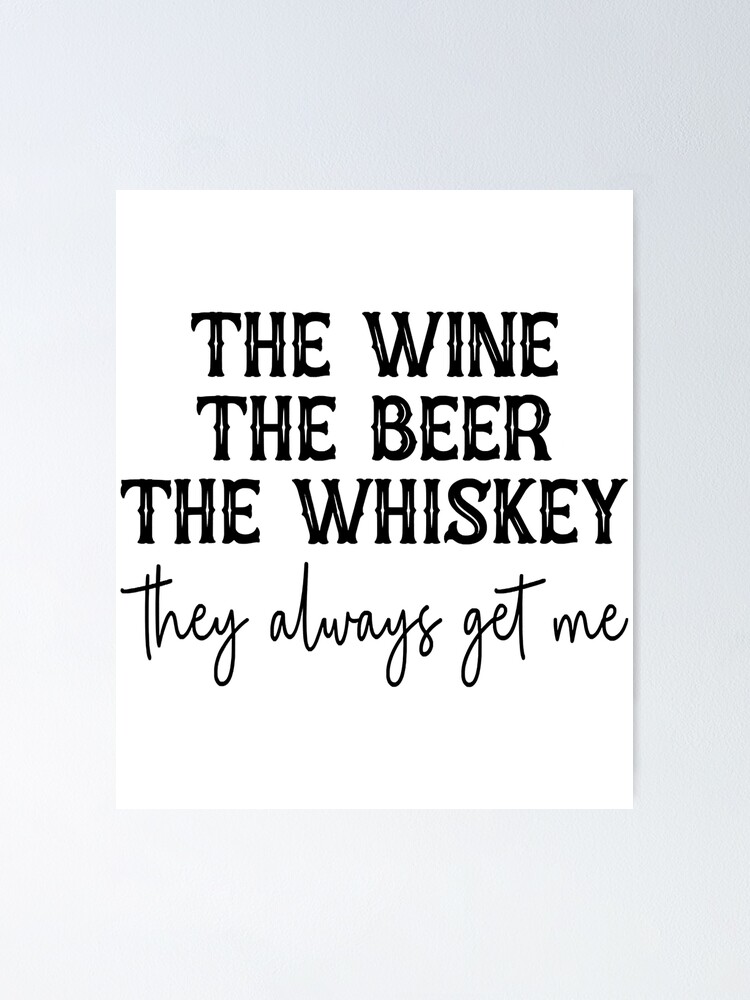 "The Wine The Beer The Whiskey They Always Get Me" Poster for Sale by