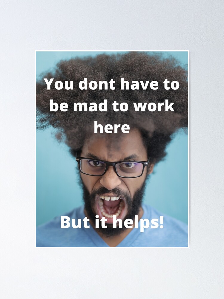 You Dont Have To Be Mad To Work Here Poster For Sale By Bossery