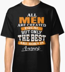 All men are created equal But only the best are born in August Classic T-Shirt