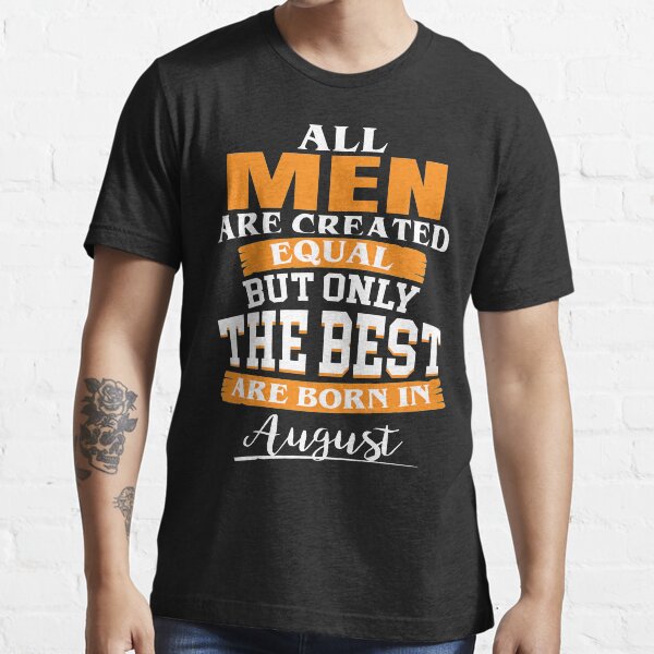 All men are created equal But only the best are born in August Essential T-Shirt