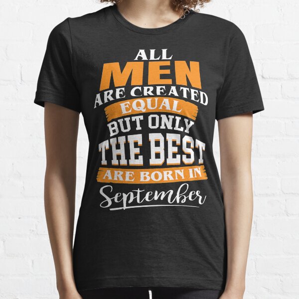 All men are created equal But only the best are born in September Essential T-Shirt