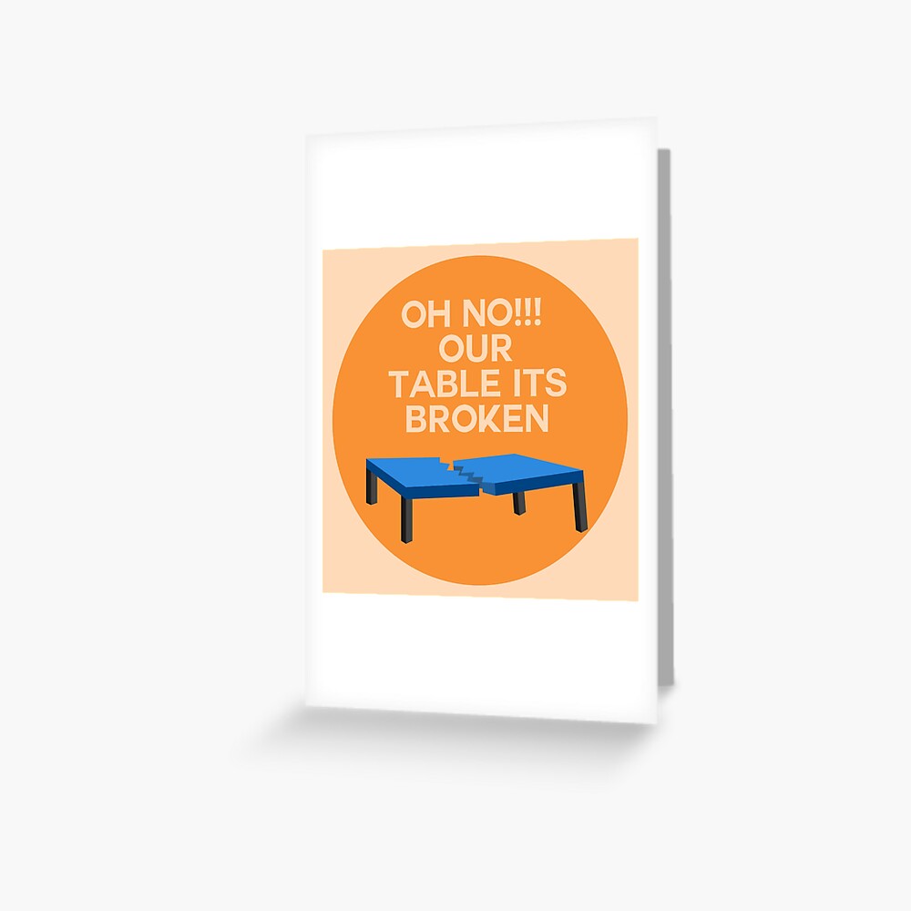 "Oh No Our Table Its Broken Meme " Greeting Card for Sale by