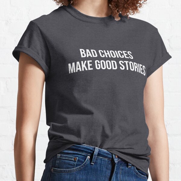 Bad Choices make good stories Classic T-Shirt