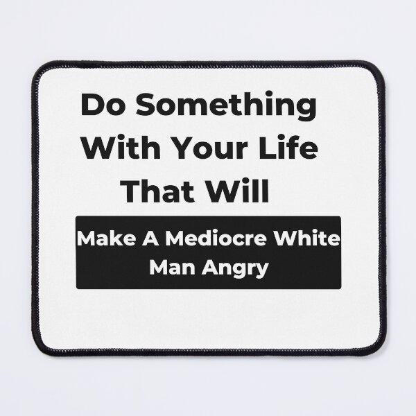 Item preview, Do Something With Your Life That Will Make A Mediocre White Man Angry Classic T-Shirt designed and sold by sdekbdr.
