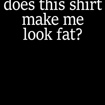Imagen de la obra Does This Shirt Make Me Look Fat Gear de DynamicDesign