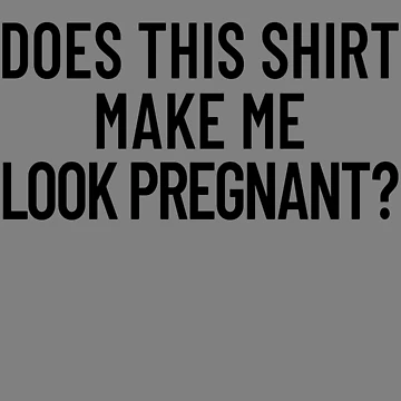 Vorschaubild zum Design Does This Shirt Make Me Look Pregnant Women's Pregnant Gear von DynamicDesign