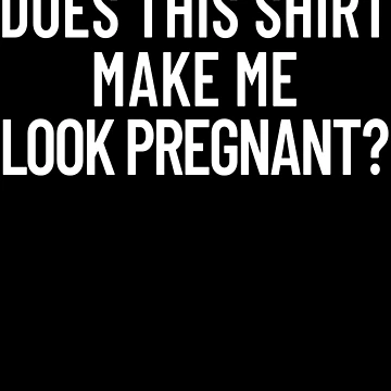 Vorschaubild zum Design Does This Shirt Make Me Look Pregnant Women's Pregnant Gear von DynamicDesign
