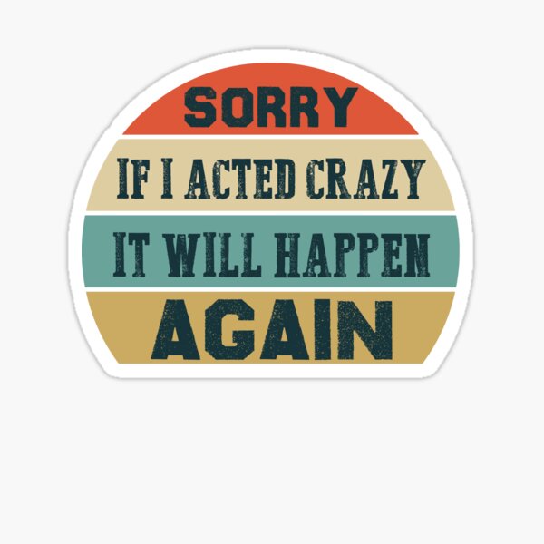 Sorry If I Acted Crazy It Will Happen Again Sticker For Sale By