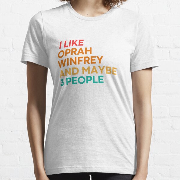 I like Oprah Winfrey and maybe 3 people - Oprah Winfrey Essential T-Shirt