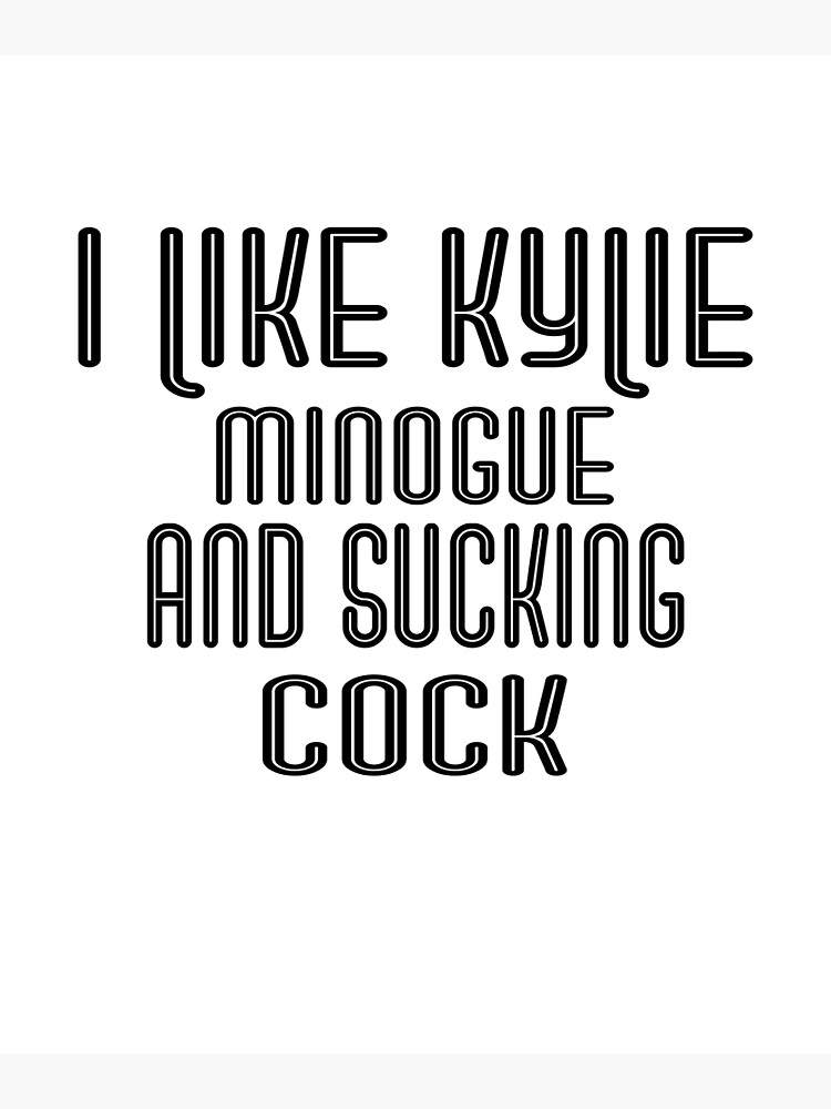 I Like Kylie Minogue And Sucking Cock Poster For Sale By Simaben Redbubble